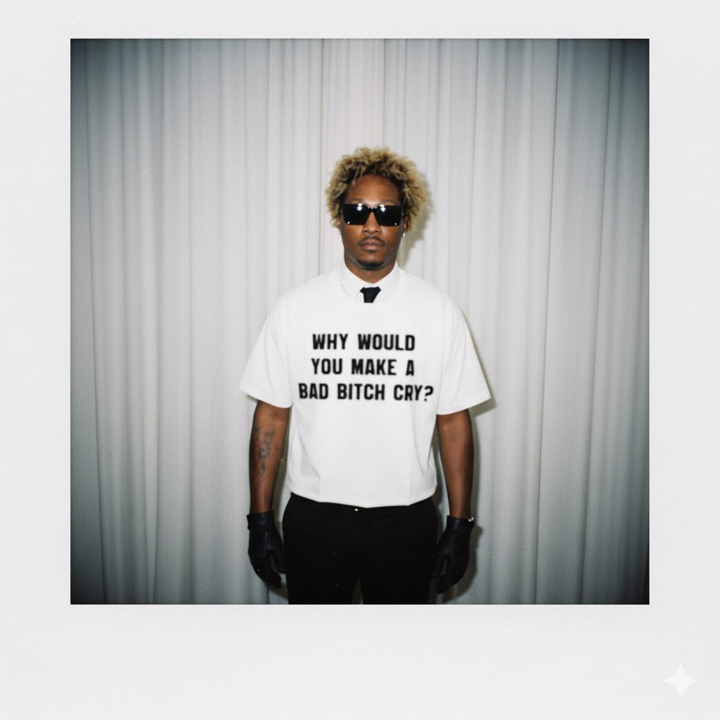 WHY WOULD YOU MAKE A BAD BITCH CRY TEE